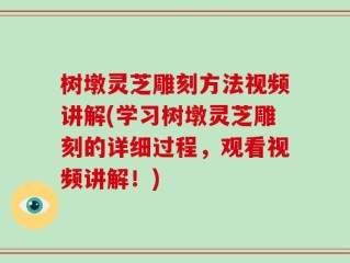 树墩灵芝雕刻方法视频讲解(学习树墩灵芝雕刻的详细过程，观看视频讲解！)