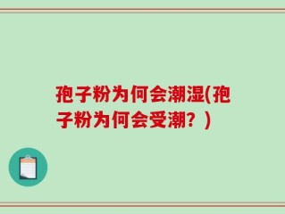 孢子粉为何会潮湿(孢子粉为何会受潮？)