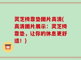 灵芝椅靠垫图片高清(高清图片展示：灵芝椅靠垫，让你的休息更舒适！)