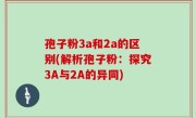 孢子粉3a和2a的区别(解析孢子粉：探究3A与2A的异同)