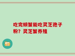 吃完螃蟹能吃灵芝孢子粉？灵芝蟹养殖