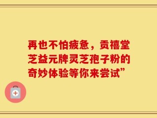 再也不怕疲惫，贡禧堂芝益元牌灵芝孢子粉的奇妙体验等你来尝试”