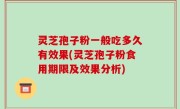 灵芝孢子粉一般吃多久有效果(灵芝孢子粉食用期限及效果分析)