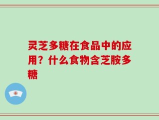 灵芝多糖在食品中的应用？什么食物含芝胺多糖