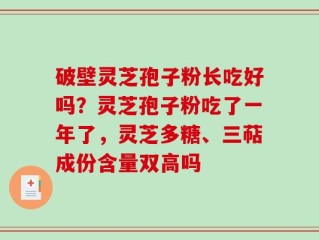 破壁灵芝孢子粉长吃好吗？灵芝孢子粉吃了一年了，灵芝多糖、三萜成份含量双高吗