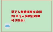 灵芝人参肽哪里有卖得到(灵芝人参肽在哪里可以购买)