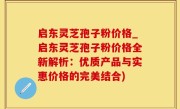 启东灵芝孢子粉价格_启东灵芝孢子粉价格全新解析：优质产品与实惠价格的完美结合)