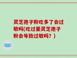 灵芝孢子粉吃多了会过敏吗(吃过量灵芝孢子粉会导致过敏吗？)