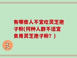 有哪些人不宜吃灵芝孢子粉(何种人群不适宜食用灵芝孢子粉？)