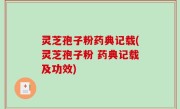 灵芝孢子粉药典记载(灵芝孢子粉 药典记载及功效)