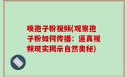 喷孢子粉视频(观察孢子粉如何传播：逼真视频现实揭示自然奥秘)