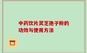 中药饮片灵芝孢子粉的功效与使用方法
