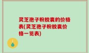 灵芝孢子粉胶囊的价格表(灵芝孢子粉胶囊价格一览表)