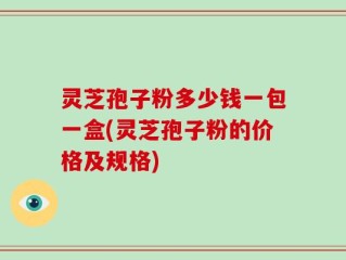 灵芝孢子粉多少钱一包一盒(灵芝孢子粉的价格及规格)