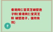 香港同仁堂灵芝破壁孢子粉(香港同仁堂灵芝粉 破壁孢子，强效有效)