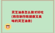灵芝油条怎么做才好吃(教你制作既健康又美味的灵芝油条)