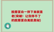 胶原蛋白一停下来就显老(突破！让你停不了的胶原蛋白美肌奥秘)