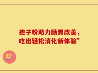孢子粉助力肠胃改善，吃出轻松消化新体验”