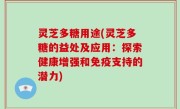 灵芝多糖用途(灵芝多糖的益处及应用：探索健康增强和免疫支持的潜力)