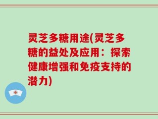 灵芝多糖用途(灵芝多糖的益处及应用：探索健康增强和免疫支持的潜力)