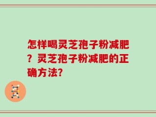 怎样喝灵芝孢子粉减肥？灵芝孢子粉减肥的正确方法？