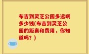 布吉到灵芝公园多远啊多少钱(布吉到灵芝公园的距离和费用，你知道吗？)