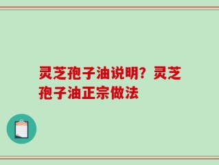 灵芝孢子油说明？灵芝孢子油正宗做法