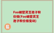 Foo破壁灵芝孢子粉价格(Foo破壁灵芝孢子粉价格变动)