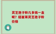 灵芝孢子粉几多钱一盒呢？纽崔莱灵芝孢子粉价格