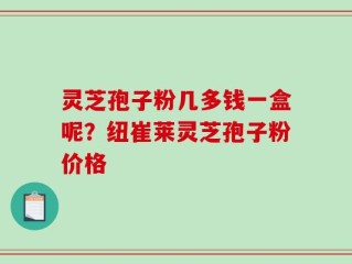 灵芝孢子粉几多钱一盒呢？纽崔莱灵芝孢子粉价格