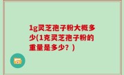 1g灵芝孢子粉大概多少(1克灵芝孢子粉的重量是多少？)