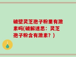 破壁灵芝孢子粉里有激素吗(破解迷思：灵芝孢子粉含有激素？)