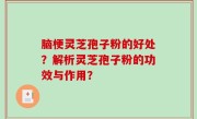 脑梗灵芝孢子粉的好处？解析灵芝孢子粉的功效与作用？