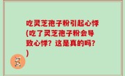吃灵芝孢子粉引起心悸(吃了灵芝孢子粉会导致心悸？这是真的吗？)