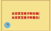 太空灵芝孢子粉价格(太空灵芝孢子粉售价)
