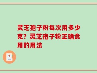 灵芝孢子粉每次用多少克？灵芝孢子粉正确食用的用法
