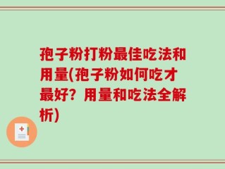 孢子粉打粉最佳吃法和用量(孢子粉如何吃才最好？用量和吃法全解析)