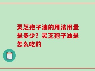灵芝孢子油的用法用量是多少？灵芝孢子油是怎么吃的
