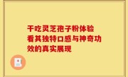 干吃灵芝孢子粉体验 看其独特口感与神奇功效的真实展现