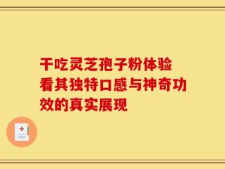干吃灵芝孢子粉体验 看其独特口感与神奇功效的真实展现