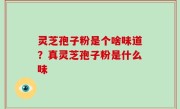 灵芝孢子粉是个啥味道？真灵芝孢子粉是什么味