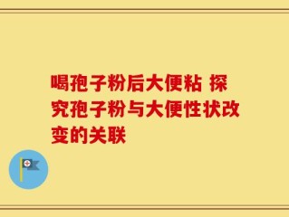 喝孢子粉后大便粘 探究孢子粉与大便性状改变的关联