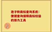 孢子粉商标查询系统:便捷查询保障商标权益的得力工具