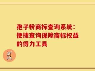孢子粉商标查询系统：便捷查询保障商标权益的得力工具