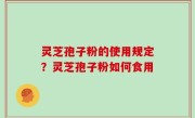 灵芝孢子粉的使用规定？灵芝孢子粉如何食用