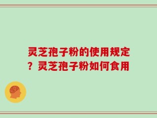 灵芝孢子粉的使用规定？灵芝孢子粉如何食用