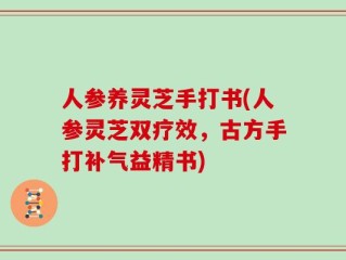 人参养灵芝手打书(人参灵芝双疗效，古方手打补气益精书)