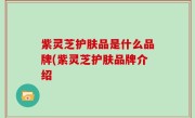 紫灵芝护肤品是什么品牌(紫灵芝护肤品牌介绍