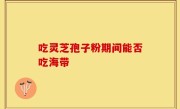 吃灵芝孢子粉期间能否吃海带