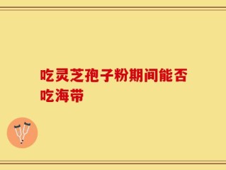 吃灵芝孢子粉期间能否吃海带